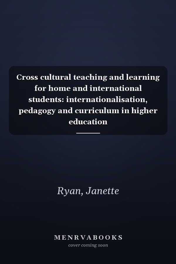 Cross Cultural Teaching and Learning for Home and International Students: Internationalisation, Pedagogy and Curriculum in Higher Education