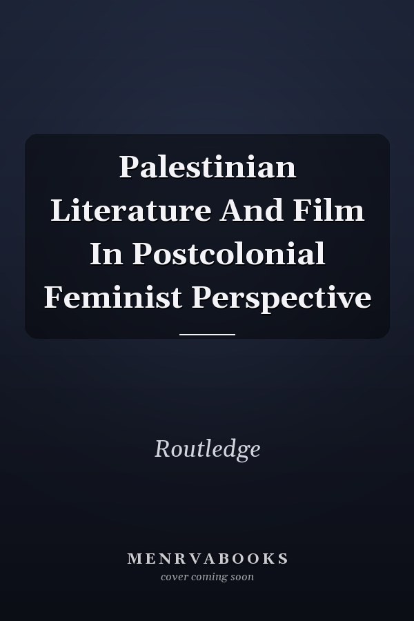Palestinian Literature And Film In Postcolonial Feminist Perspective