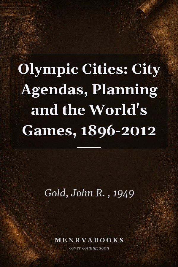 Olympic Cities: City Agendas, Planning and the World's Games, 1896-2012