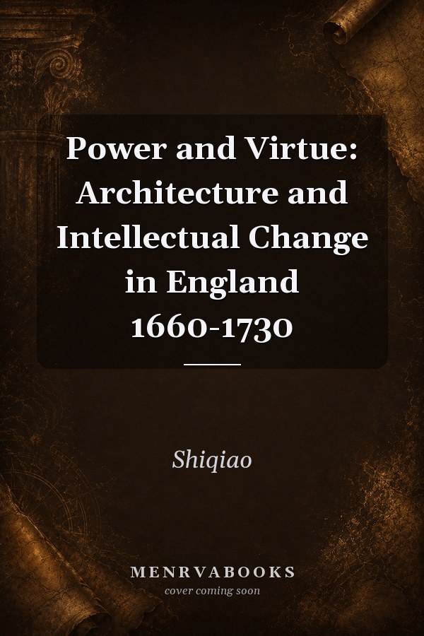 Power and Virtue: Architecture and Intellectual Change in England 1660-1730