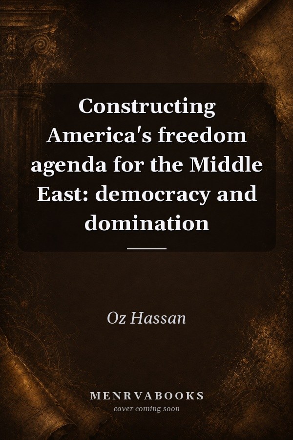Constructing America's Freedom Agenda for the Middle East: Democracy and Domination