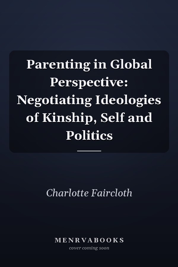 Parenting in Global Perspective: Negotiating Ideologies of Kinship, Self and Politics