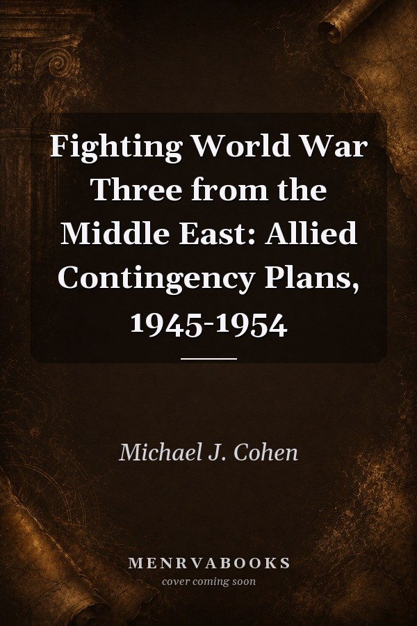 Fighting World War Three from the Middle East: Allied Contingency Plans, 1945-1954