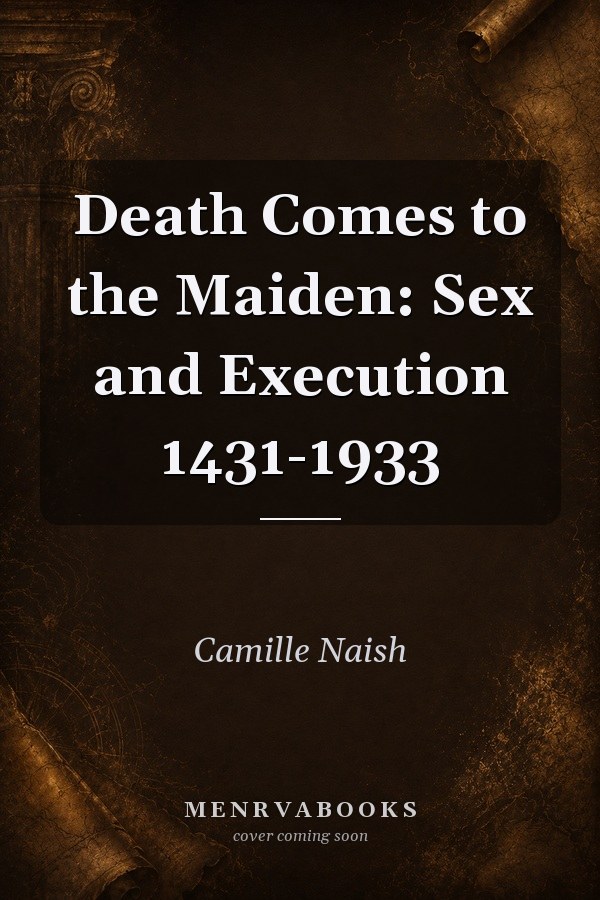 Death Comes to the Maiden: Sex and Execution 1431-1933