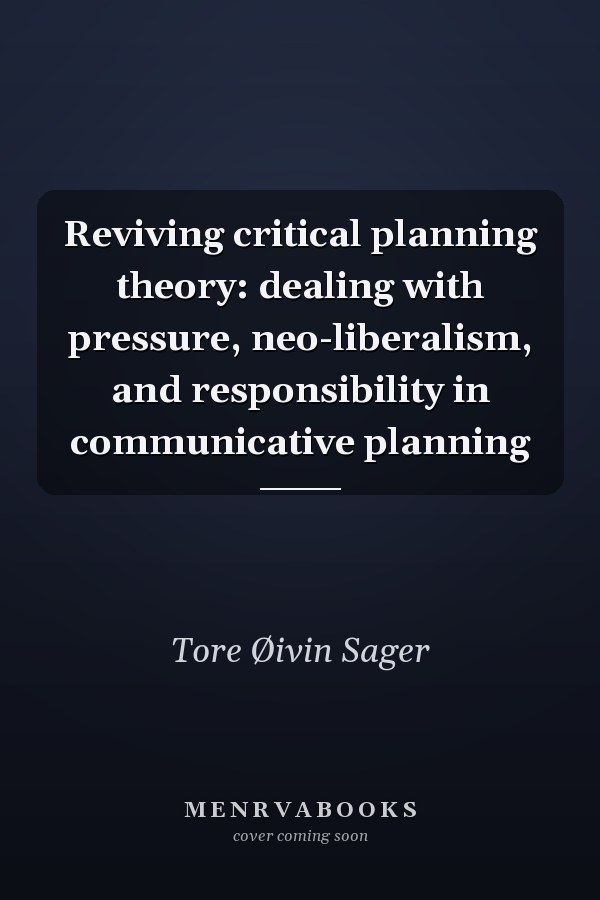 Reviving Critical Planning Theory: Dealing with Pressure, Neo-liberalism, and Responsibility in Communicative Planning
