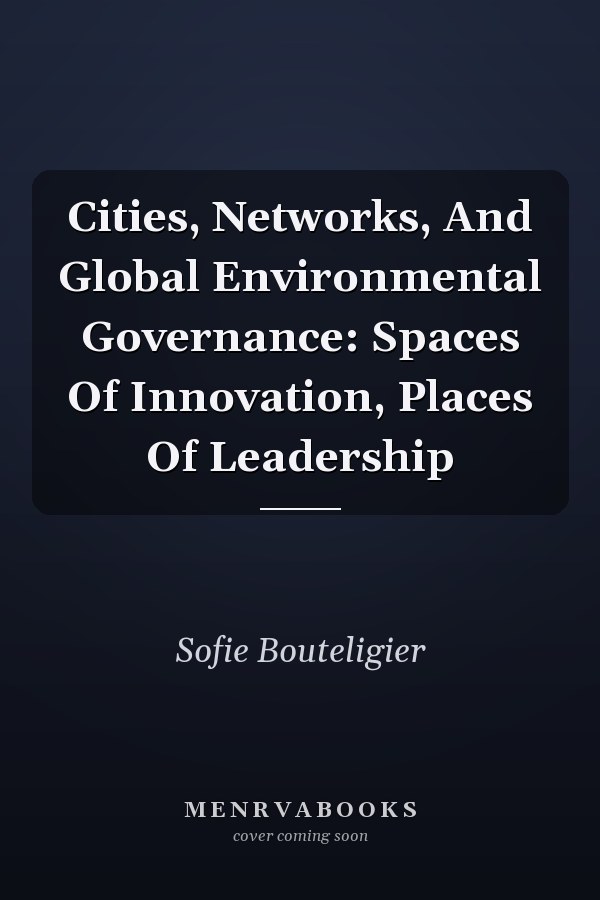 Cities, Networks, and Global Environmental Governance: Spaces of Innovation, Places of Leadership