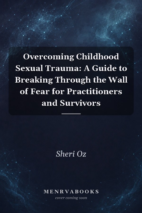 Overcoming Childhood Sexual Trauma: A Guide to Breaking Through the Wall of Fear for Practitioners and Survivors