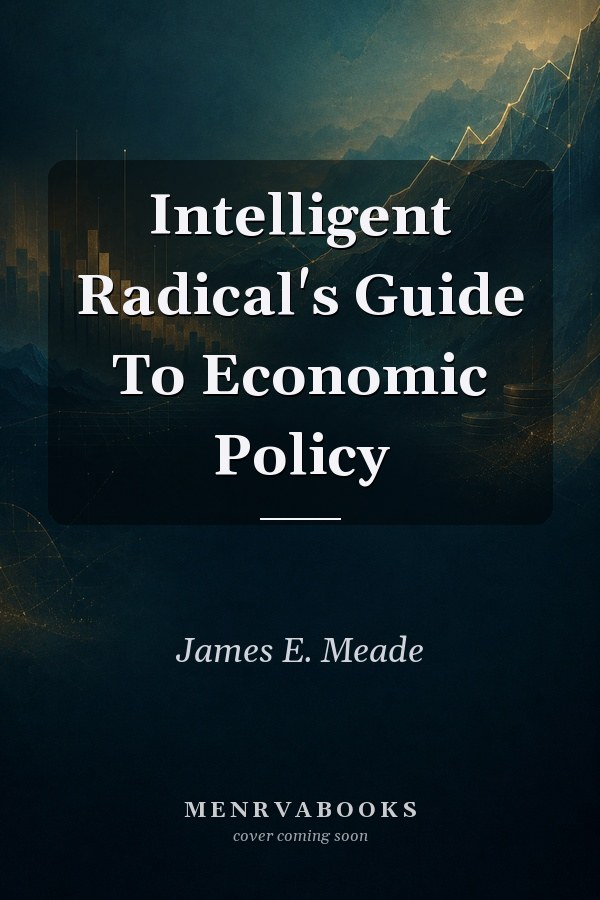 Intelligent Radical's Guide To Economic Policy