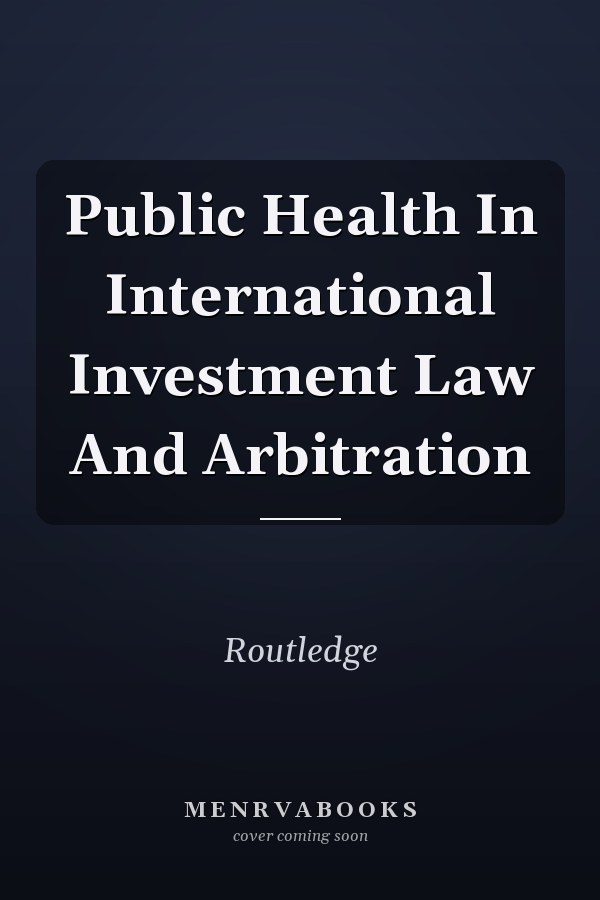 Public Health In International Investment Law And Arbitration