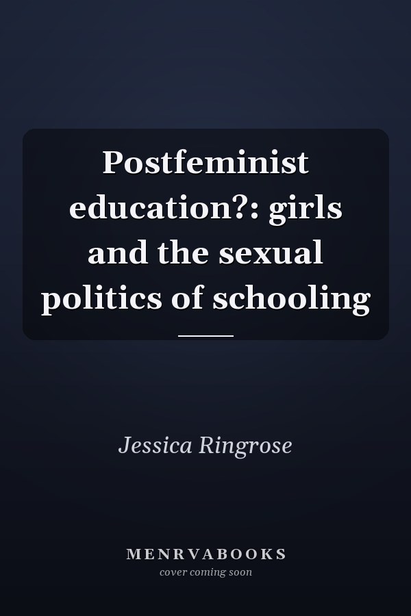 Postfeminist Education?: Girls and the Sexual Politics of Schooling