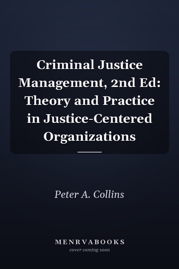 Criminal Justice Management: Theory and Practice in Justice-Centered Organizations
