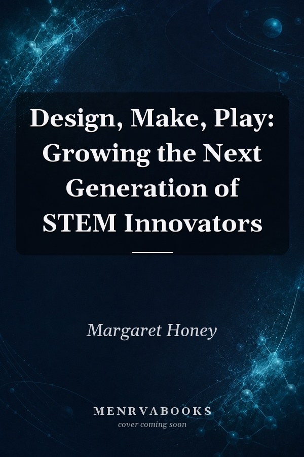 Design, Make, Play: Growing the Next Generation of STEM Innovators