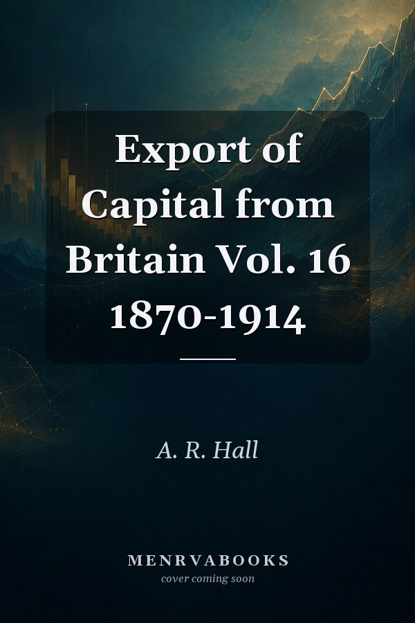 Export of Capital from Britain  Vol. 16 1870-1914
