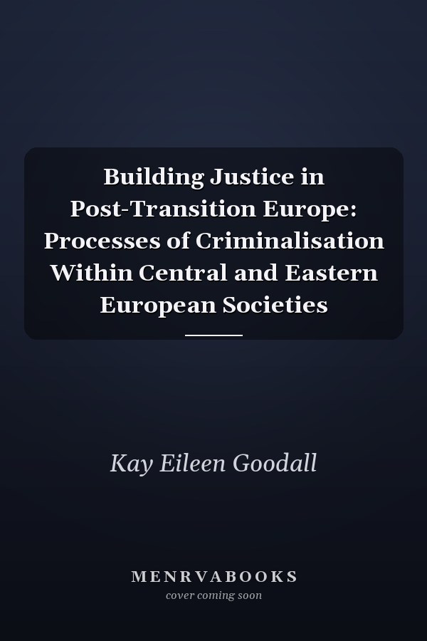 Building Justice in Post-Transition Europe: Processes of Criminalisation Within Central and Eastern European Societies