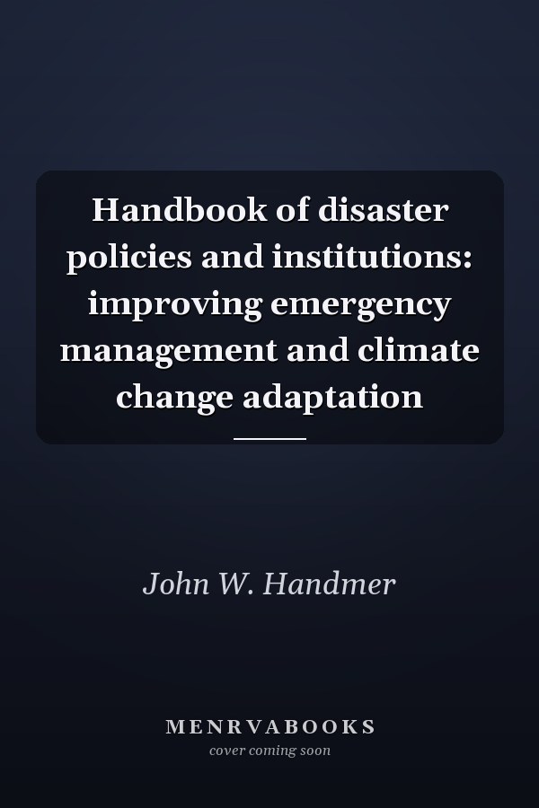 Handbook of Disaster Policies and Institutions: Improving Emergency Management and Climate Change Adaptation