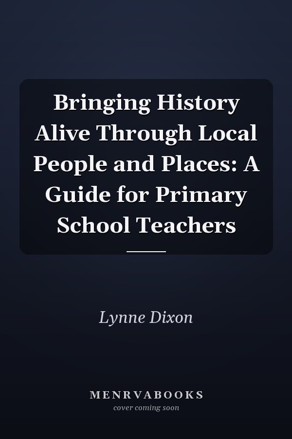 Bringing History Alive Through Local People and Places: A Guide for Primary School Teachers