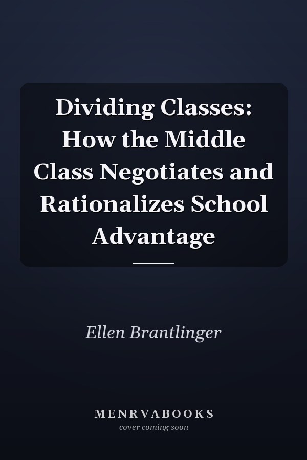 Dividing Classes: How the Middle Class Negotiates and Rationalizes School Advantage