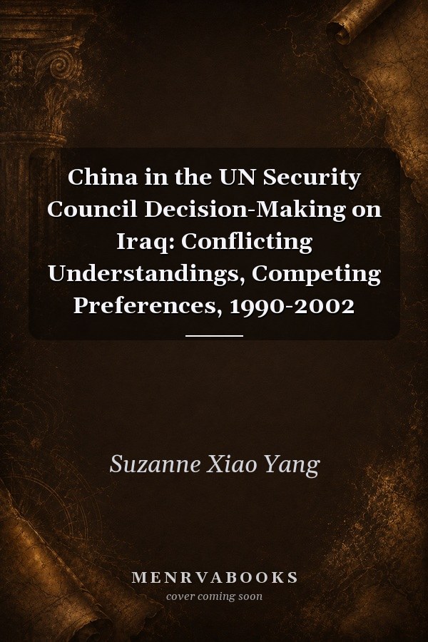 China in the UN Security Council Decision-Making on Iraq: Conflicting Understandings, Competing Preferences, 1990-2002
