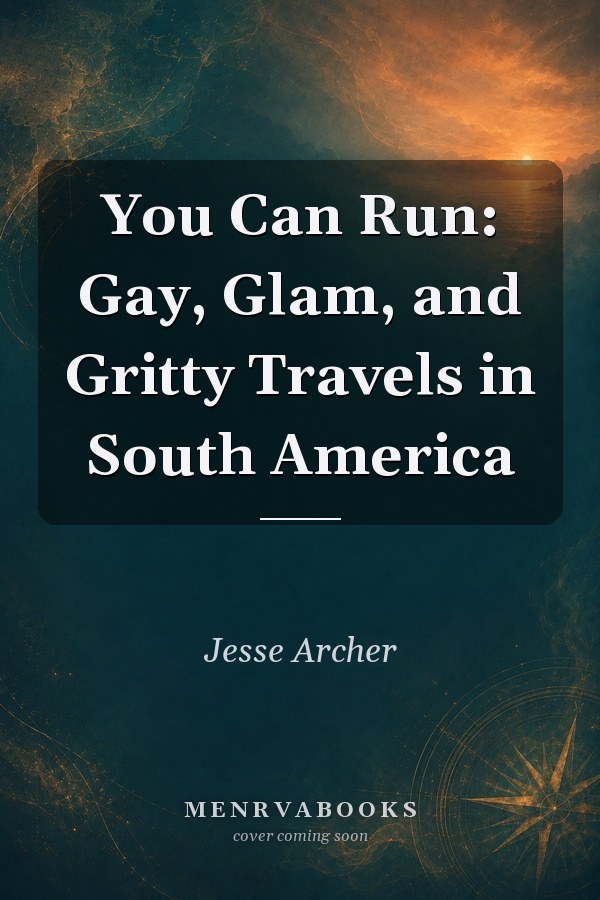 You Can Run: Gay, Glam, and Gritty Travels in South America