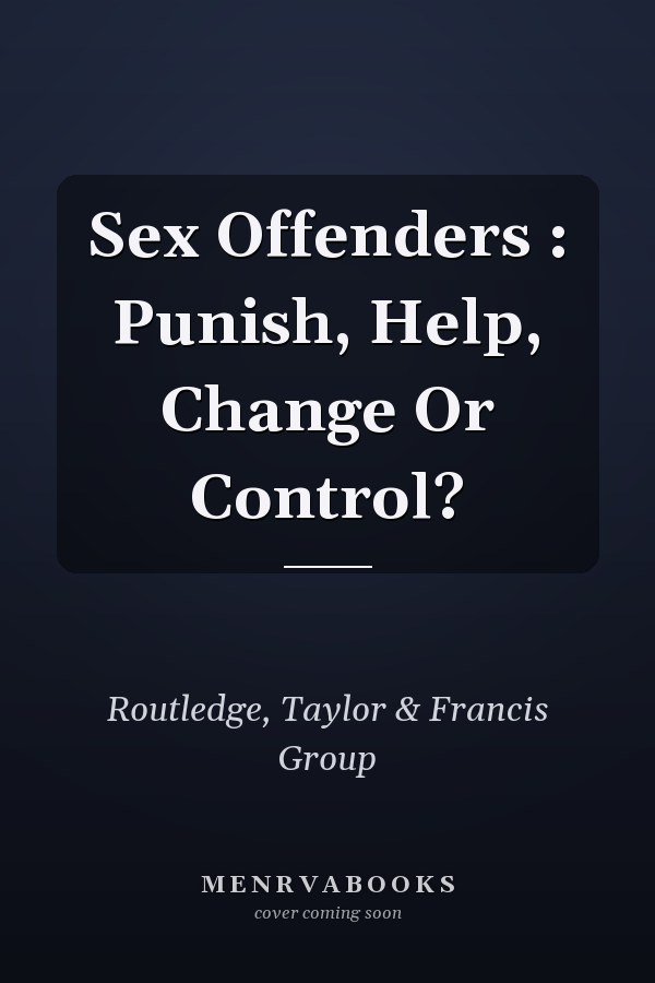 Sex Offenders: Punish, Help, Change or Control?
