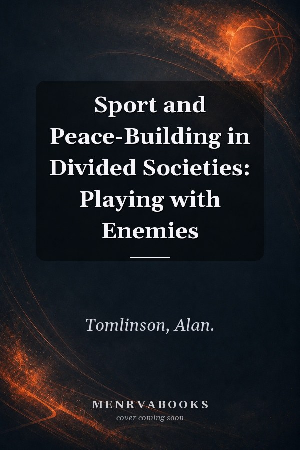 Sport and Peace-Building in Divided Societies: Playing with Enemies