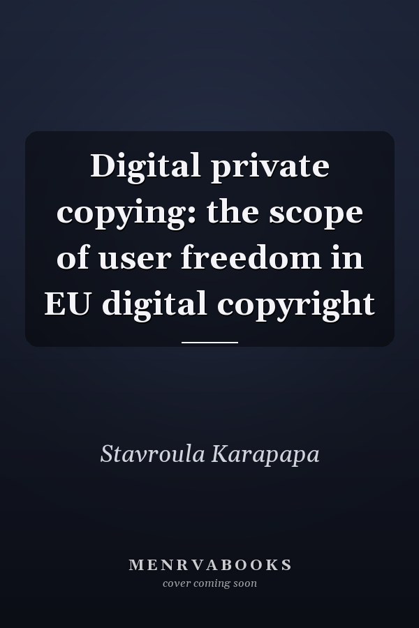 Digital Private Copying: The Scope of User Freedom in EU Digital Copyright