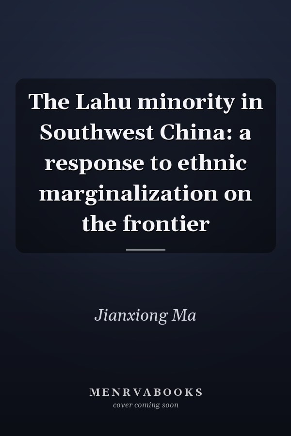 The Lahu Minority in Southwest China: A Response to Ethnic Marginalization on the Frontier
