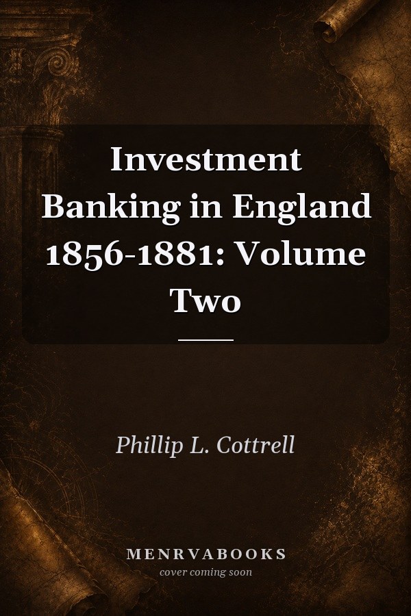 Investment Banking in England 1856-1881: Volume Two