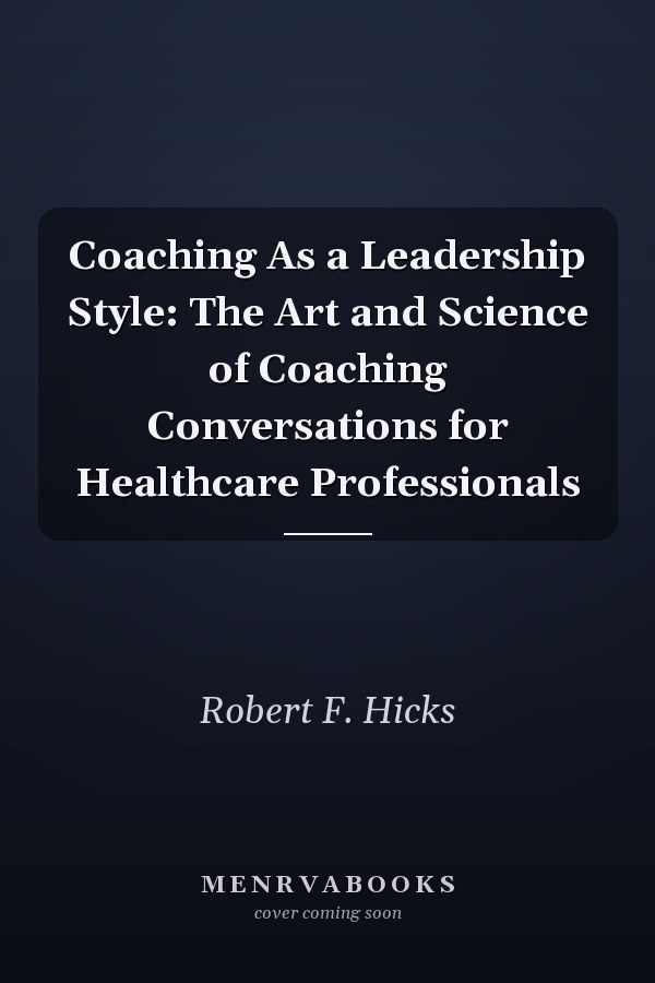 Coaching as a Leadership Style: The Art and Science of Coaching Conversations for Healthcare Professionals