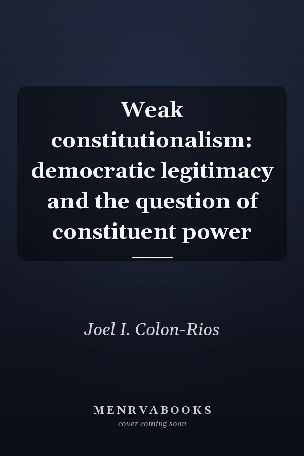 Weak Constitutionalism: Democratic Legitimacy and the Question of Constituent Power