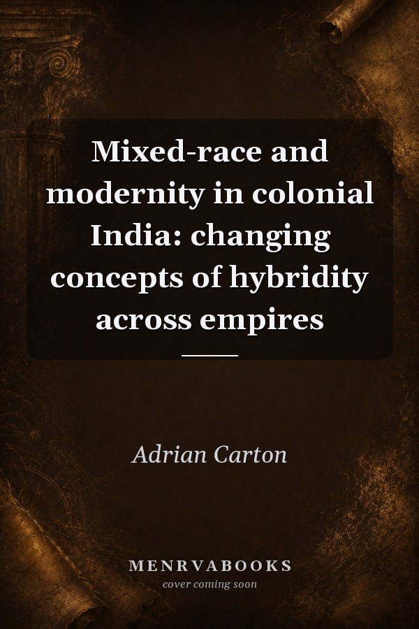 Mixed-Race and Modernity in Colonial India: Changing Concepts of Hybridity Across Empires