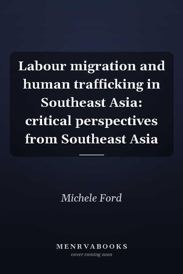 Labour Migration and Human Trafficking in Southeast Asia: Critical Perspectives from Southeast Asia