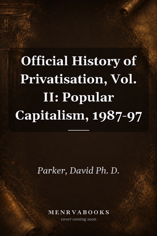 Official History of Privatisation, Vol. II: Popular Capitalism, 1987-97