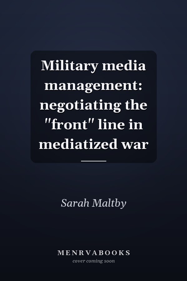 Military Media Management: Negotiating the "Front" Line in Mediatized War