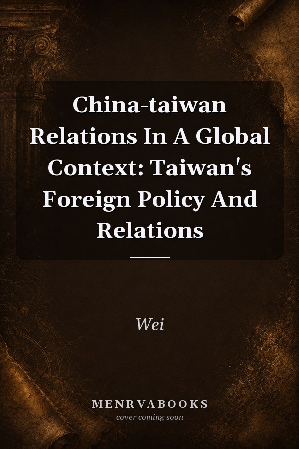 China-taiwan Relations In A Global Context: Taiwan's Foreign Policy And Relations