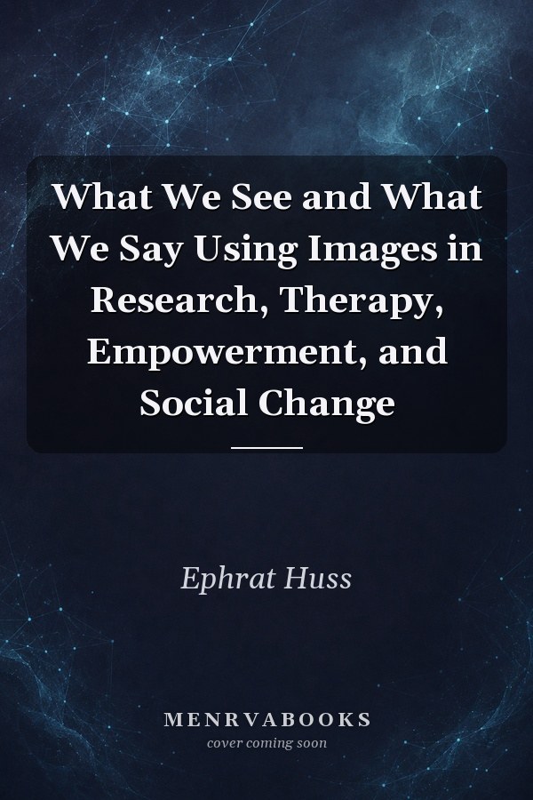 What We See and What We Say Using Images in Research, Therapy, Empowerment, and Social Change