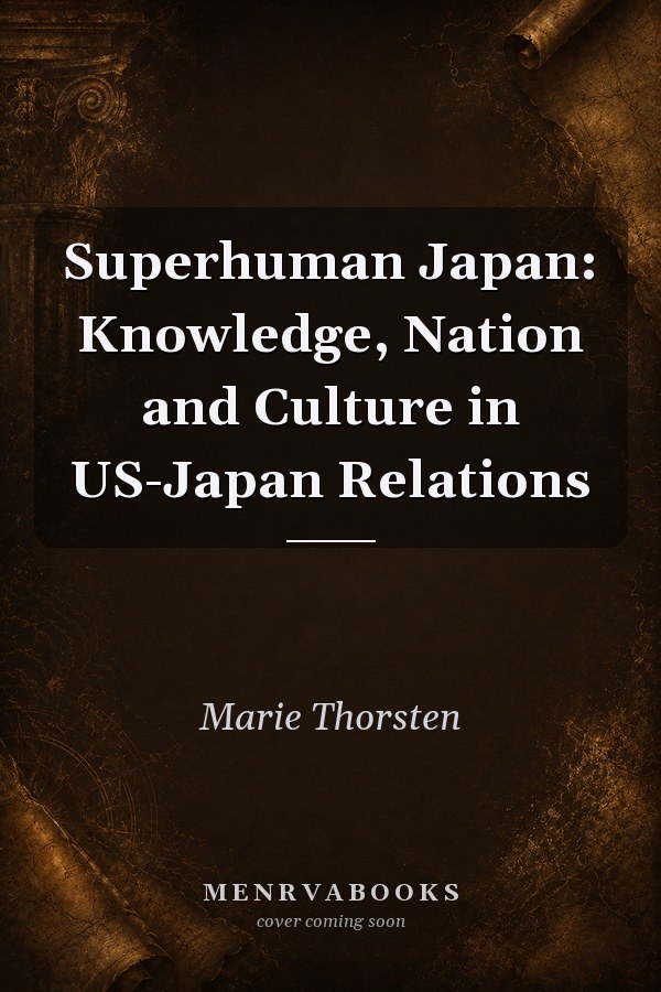 Superhuman Japan: Knowledge, Nation and Culture in US-Japan Relations