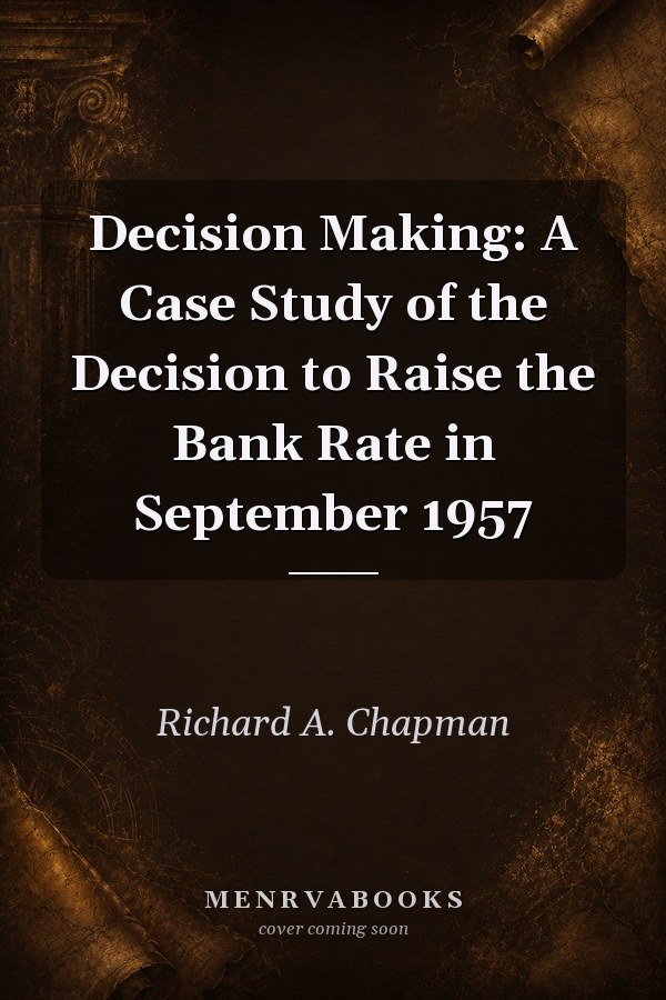 Decision Making: A Case Study of the Decision to Raise the Bank Rate in September 1957