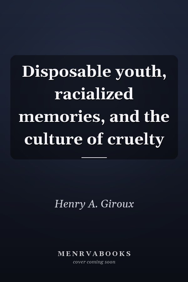 Disposable Youth: Racialized Memories, and the Culture of Cruelty