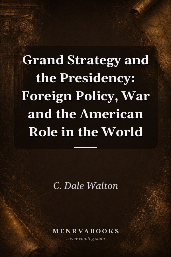 Grand Strategy and the Presidency: Foreign Policy, War and the American Role in the World