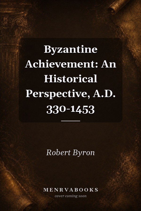 Byzantine Achievement: An Historical Perspective, A.D. 330-1453