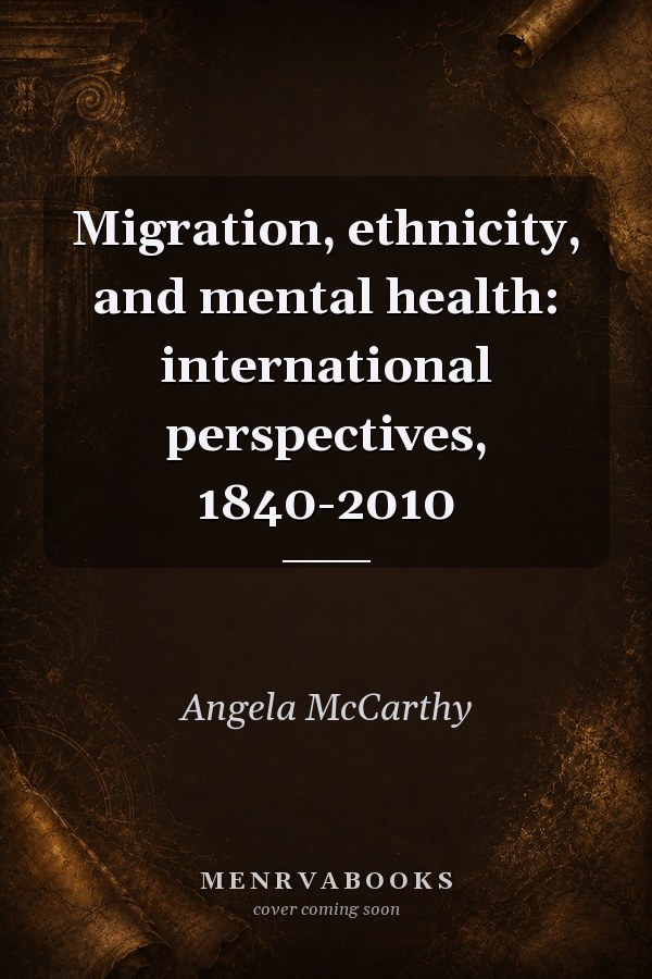 Migration, Ethnicity, and Mental Health: International Perspectives, 1840-2010