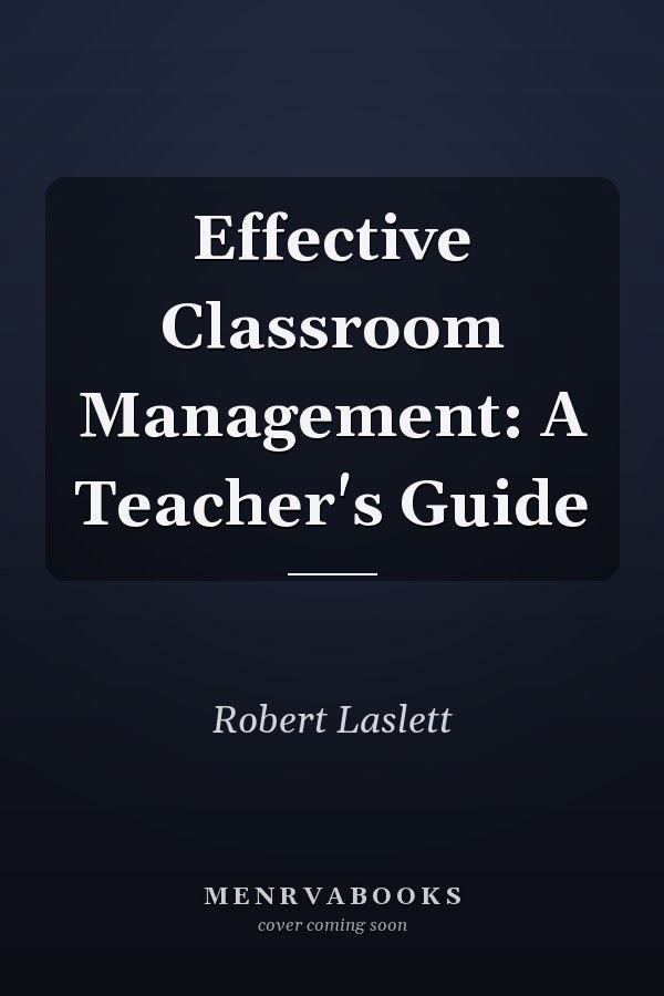 Effective Classroom Management: A Teacher's Guide