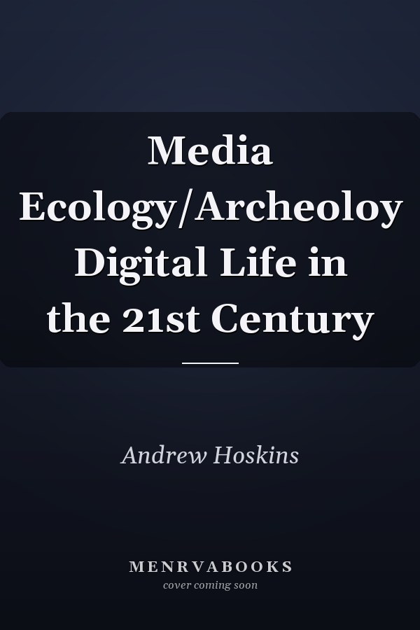 Media Ecology and Archaeology: Digital Life in the 21st Century