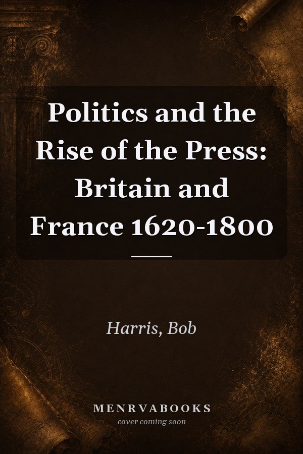 Politics and the Rise of the Press: Britain and France 1620-1800