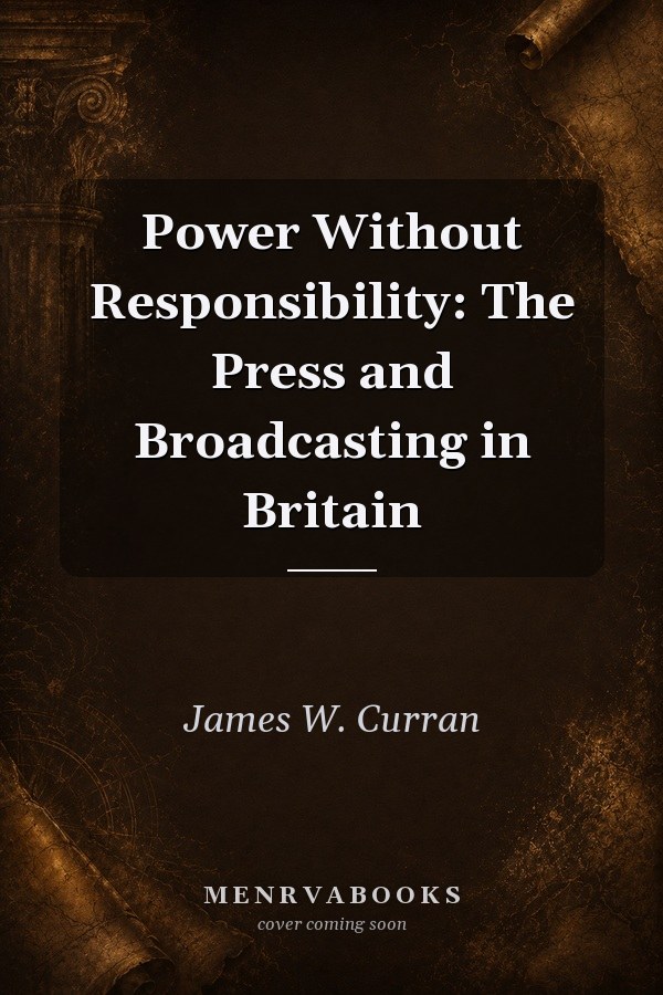 Power Without Responsibility: The Press and Broadcasting in Britain