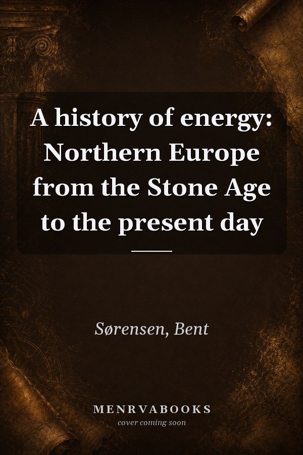 A History of Energy: Northern Europe from the Stone Age to the Present Day