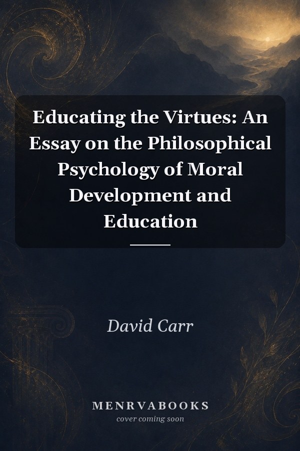 Educating the Virtues: An Essay on the Philosophical Psychology of Moral Development and Education