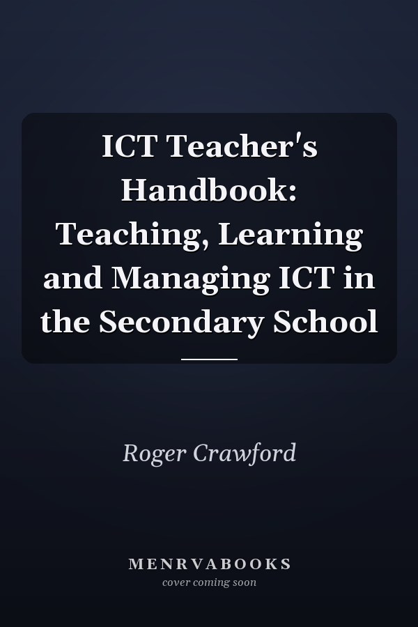 ICT Teacher's Handbook: Teaching, Learning and Managing ICT in the Secondary School