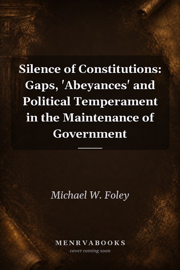 Silence of Constitutions: Gaps, 'Abeyances' and Political Temperament in the Maintenance of Government